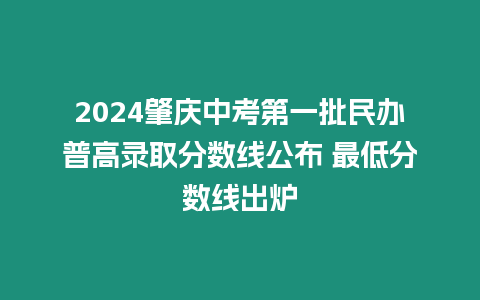 2024肇慶中考第一批民辦普高錄取分數線公布 最低分數線出爐