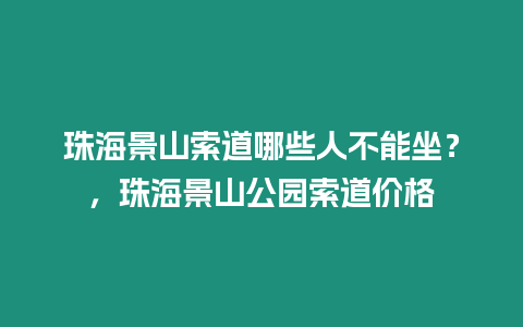 珠海景山索道哪些人不能坐？，珠海景山公園索道價格