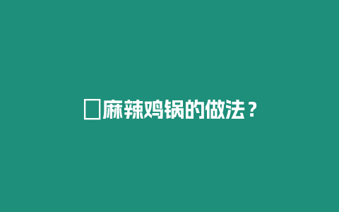 ?麻辣雞鍋的做法？