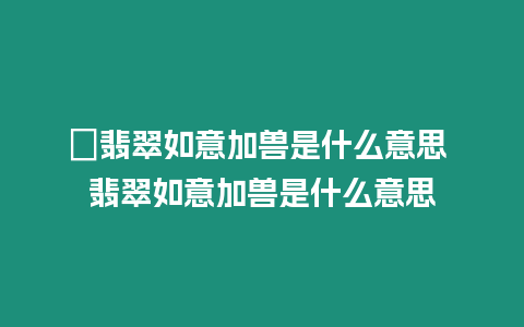 ?翡翠如意加獸是什么意思 翡翠如意加獸是什么意思