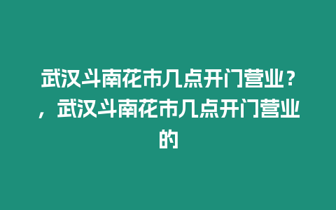 武漢斗南花市幾點(diǎn)開門營業(yè)？，武漢斗南花市幾點(diǎn)開門營業(yè)的