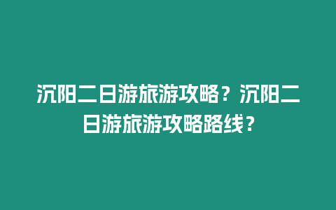 沉陽二日游旅游攻略？沉陽二日游旅游攻略路線？