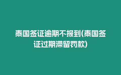 泰國簽證逾期不報到(泰國簽證過期滯留罰款)