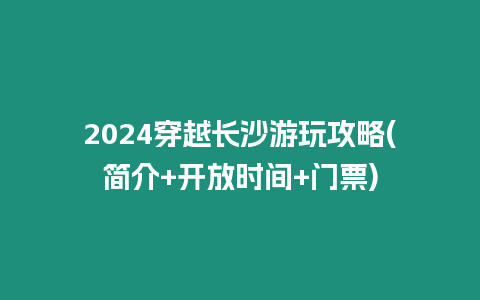 2024穿越長沙游玩攻略(簡介+開放時間+門票)