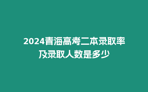 2024青海高考二本錄取率及錄取人數(shù)是多少