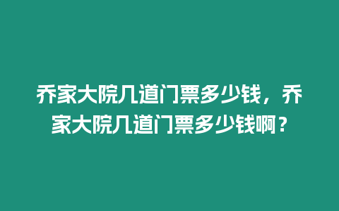 喬家大院幾道門票多少錢，喬家大院幾道門票多少錢啊？