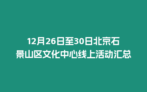 12月26日至30日北京石景山區文化中心線上活動匯總