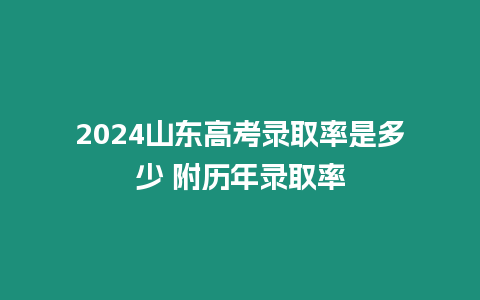 2024山東高考錄取率是多少 附歷年錄取率