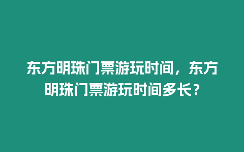 東方明珠門票游玩時間，東方明珠門票游玩時間多長？