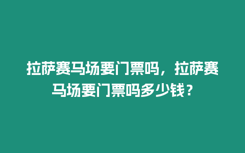 拉薩賽馬場(chǎng)要門票嗎，拉薩賽馬場(chǎng)要門票嗎多少錢？