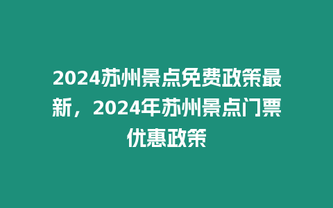 2024蘇州景點免費政策最新，2024年蘇州景點門票優惠政策