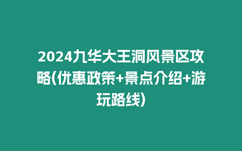 2024九華大王洞風景區攻略(優惠政策+景點介紹+游玩路線)