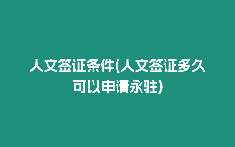 人文簽證條件(人文簽證多久可以申請永駐)