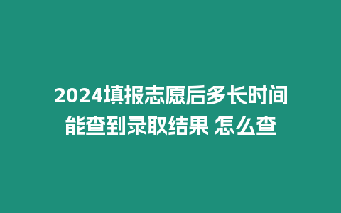 2024填報志愿后多長時間能查到錄取結(jié)果 怎么查