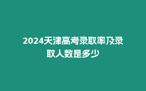 2024天津高考錄取率及錄取人數是多少