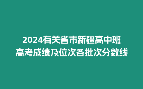 2024有關省市新疆高中班高考成績及位次各批次分數線