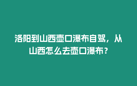 洛陽到山西壺口瀑布自駕，從山西怎么去壺口瀑布？