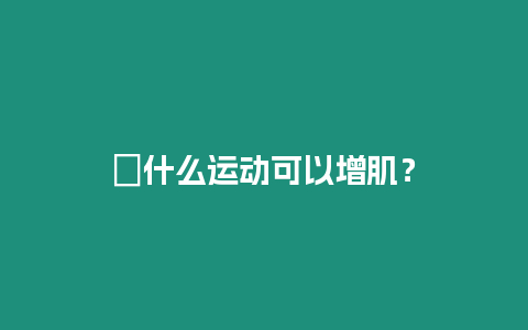 ?什么運動可以增肌？