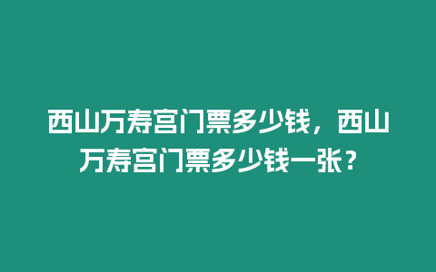 西山萬壽宮門票多少錢，西山萬壽宮門票多少錢一張？