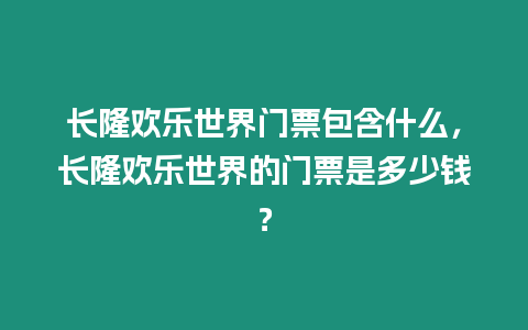 長隆歡樂世界門票包含什么，長隆歡樂世界的門票是多少錢？