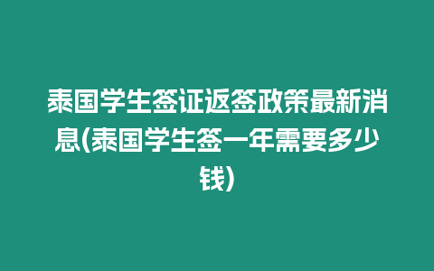 泰國學生簽證返簽政策最新消息(泰國學生簽一年需要多少錢)