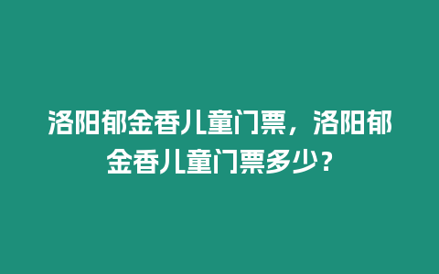 洛陽郁金香兒童門票，洛陽郁金香兒童門票多少？