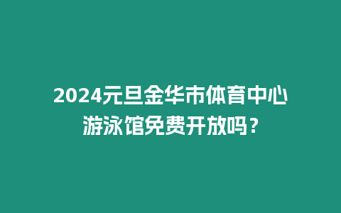 2024元旦金華市體育中心游泳館免費(fèi)開(kāi)放嗎？