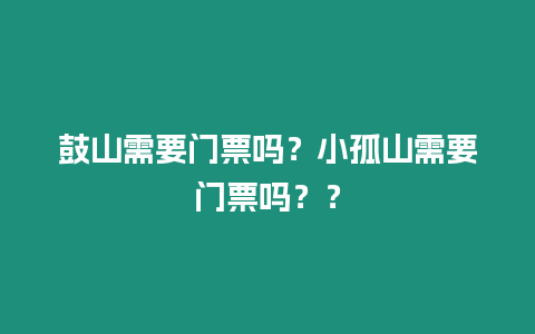 鼓山需要門票嗎？小孤山需要門票嗎？？