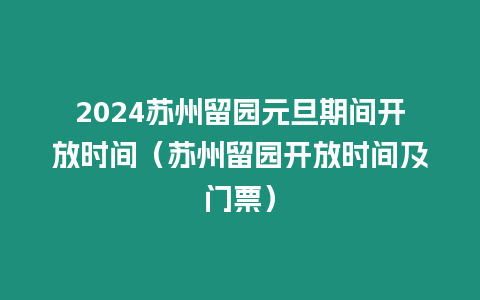 2024蘇州留園元旦期間開放時間（蘇州留園開放時間及門票）