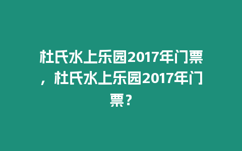 杜氏水上樂園2017年門票，杜氏水上樂園2017年門票？