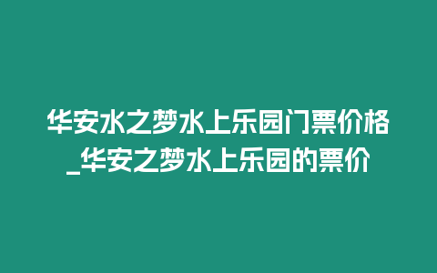 華安水之夢水上樂園門票價格_華安之夢水上樂園的票價