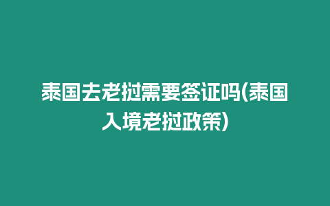 泰國去老撾需要簽證嗎(泰國入境老撾政策)