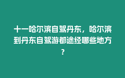 十一哈爾濱自駕丹東，哈爾濱到丹東自駕游都途經(jīng)哪些地方？