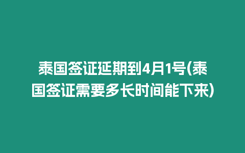 泰國簽證延期到4月1號(泰國簽證需要多長時間能下來)