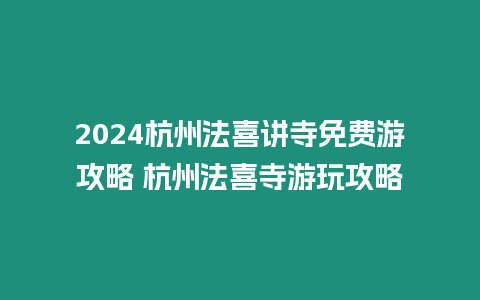 2024杭州法喜講寺免費游攻略 杭州法喜寺游玩攻略