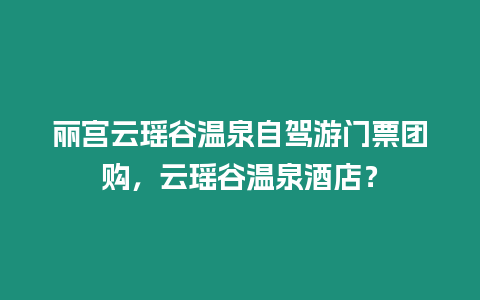 麗宮云瑤谷溫泉自駕游門票團購，云瑤谷溫泉酒店？