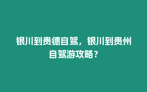 銀川到貴德自駕，銀川到貴州自駕游攻略？