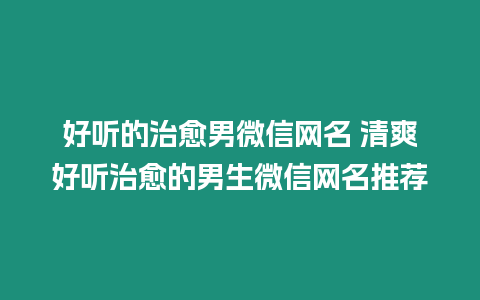 好聽的治愈男微信網名 清爽好聽治愈的男生微信網名推薦