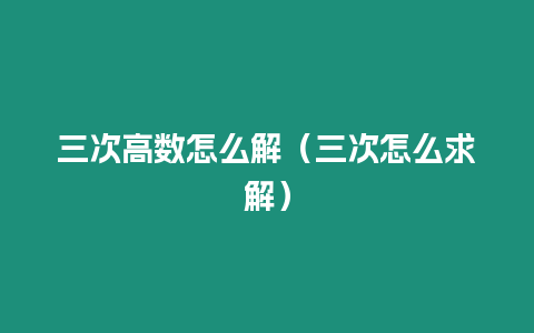 三次高數怎么解（三次怎么求解）