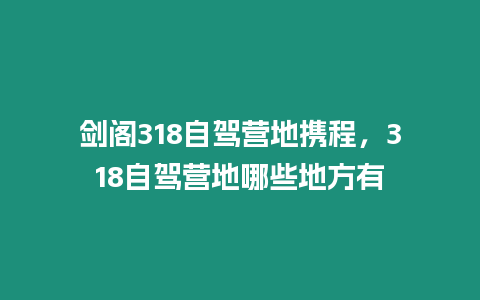 劍閣318自駕營地攜程，318自駕營地哪些地方有