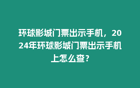 環(huán)球影城門票出示手機(jī)，2024年環(huán)球影城門票出示手機(jī)上怎么查？