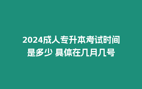 2024成人專升本考試時間是多少 具體在幾月幾號