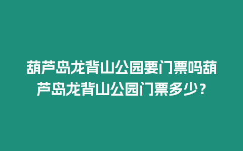 葫蘆島龍背山公園要門票嗎葫蘆島龍背山公園門票多少？