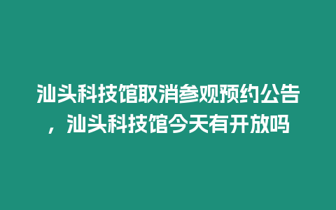 汕頭科技館取消參觀預約公告，汕頭科技館今天有開放嗎