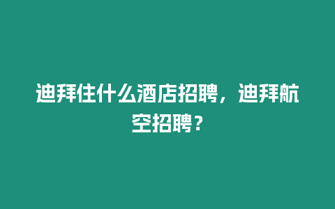 迪拜住什么酒店招聘，迪拜航空招聘？