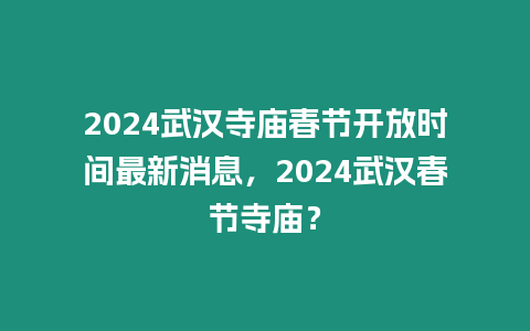 2024武漢寺廟春節(jié)開放時間最新消息，2024武漢春節(jié)寺廟？