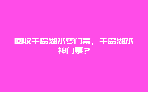 回收千島湖水夢門票，千島湖水神門票？