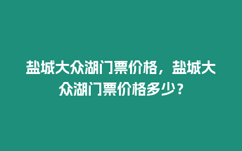 鹽城大眾湖門票價格，鹽城大眾湖門票價格多少？