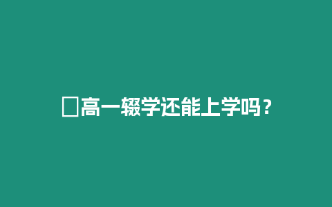 ?高一輟學還能上學嗎？