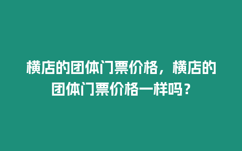 橫店的團(tuán)體門(mén)票價(jià)格，橫店的團(tuán)體門(mén)票價(jià)格一樣嗎？